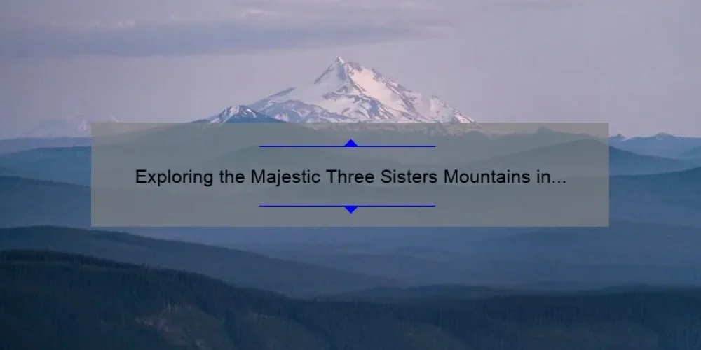 Exploring the Majestic Three Sisters Mountains in Oregon: A Journey to Remember