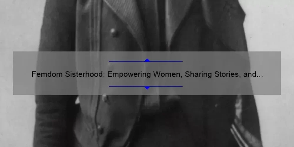 Femdom Sisterhood: Empowering Women, Sharing Stories, and Solving Problems [A Comprehensive Guide]