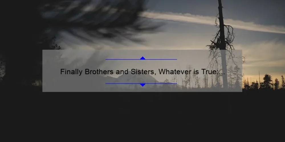 Finally Brothers and Sisters, Whatever is True: A Guide to Living a Truthful Life