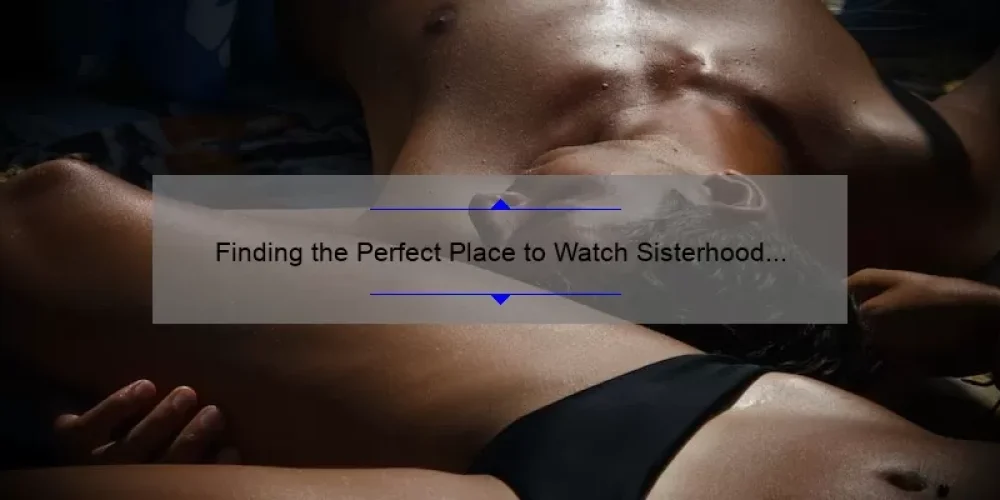 Finding the Perfect Place to Watch Sisterhood of the Traveling Pants: A Comprehensive Guide