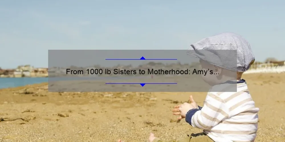 From 1000 lb Sisters to Motherhood