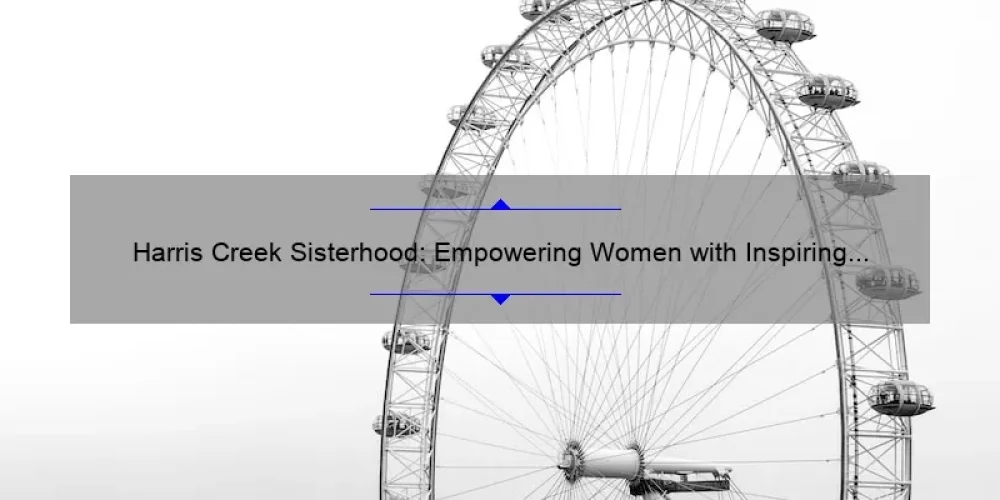 Harris Creek Sisterhood: Empowering Women with Inspiring Stories, Practical Tips, and Eye-Opening Stats [Ultimate Guide]