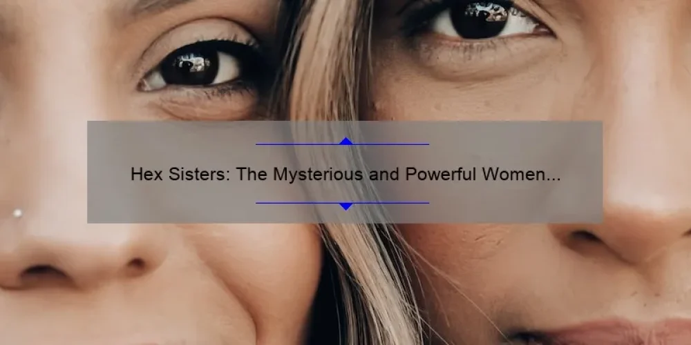The Mysterious and Powerful Hex Sisters: Unraveling the Secrets of ...