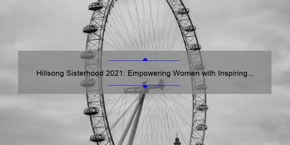Hillsong Sisterhood 2021: Empowering Women with Inspiring Stories, Practical Tips, and Eye-Opening Stats [Ultimate Guide]