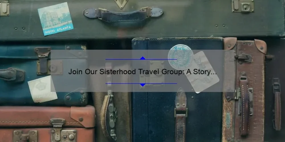 Join Our Sisterhood Travel Group: A Story of Adventure and Connection [Tips and Stats Included]