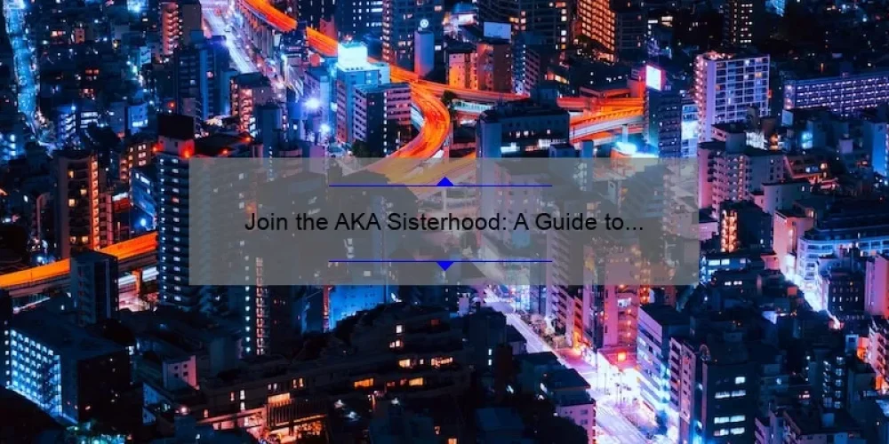 Join the AKA Sisterhood: A Guide to Building Lifelong Bonds [With Tips and Stats]