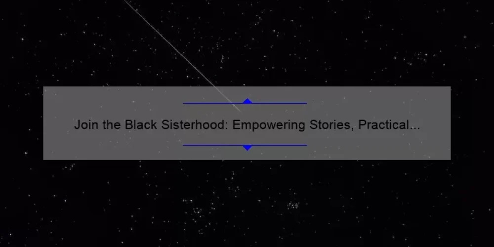 Join the Black Sisterhood: Empowering Stories, Practical Tips, and Surprising Stats for Women [Exploring Black Sisterhood Groups]