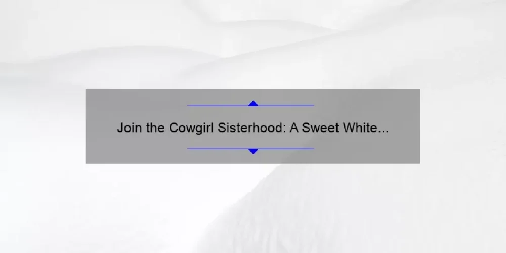 Join the Cowgirl Sisterhood: A Sweet White Wine Story with Useful Tips and Stats [Keyword]