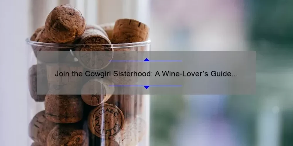 Join the Cowgirl Sisterhood: A Wine-Lover’s Guide to Bonding with Your Fellow Cowgirls [Featuring Tips, Stories, and Stats]