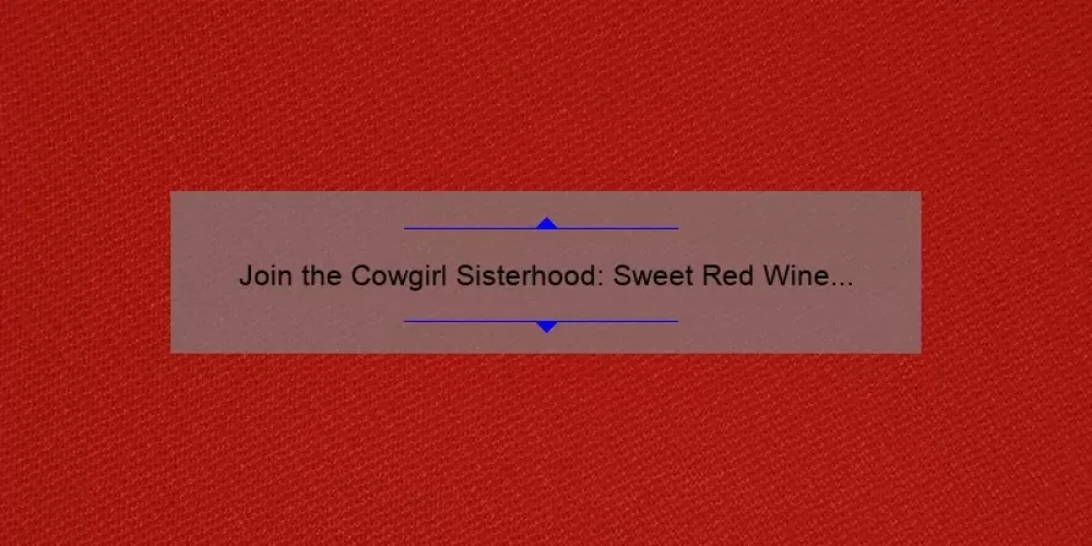 Join the Cowgirl Sisterhood: Sweet Red Wine Reviews and Tips for Wine Lovers [Expert Recommendations and Stats]