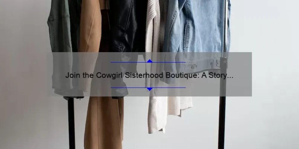 Join the Cowgirl Sisterhood Boutique: A Story of Empowerment and Style [5 Tips for Finding Your Perfect Western Look]