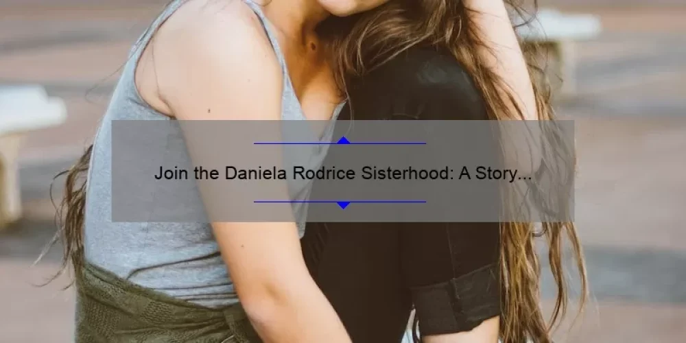Join the Daniela Rodrice Sisterhood: A Story of Empowerment and Support [5 Ways to Build Strong Female Relationships]