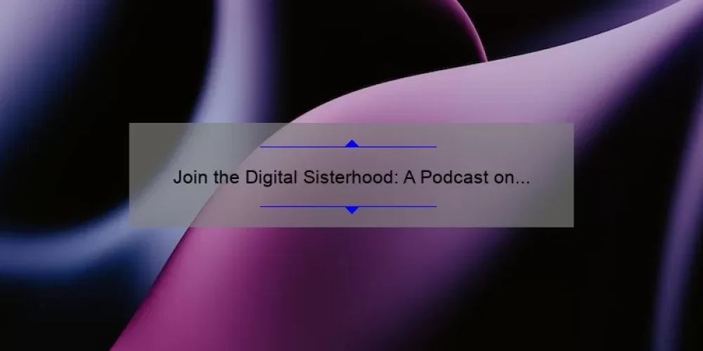 Join the Digital Sisterhood: A Podcast on Spotify for Women Empowerment [Featuring Inspiring Stories and Practical Tips]