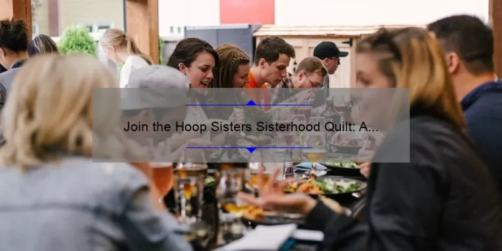 Join the Hoop Sisters Sisterhood Quilt: A Story of Community, Tips for Success, and 5 Surprising Stats [Ultimate Guide]