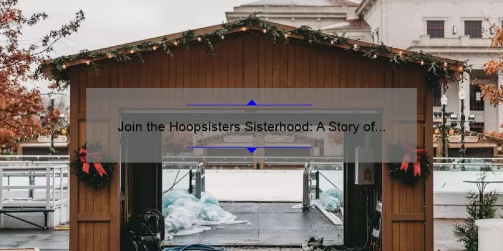 Join the Hoopsisters Sisterhood: A Story of Quilting, Friendship, and Expert Tips [10 Must-Know Statistics]