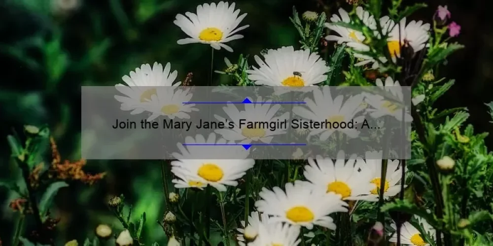 Join the Mary Jane’s Farmgirl Sisterhood: A Heartwarming Story and Practical Tips for a Thriving Community [With Stats and Solutions]