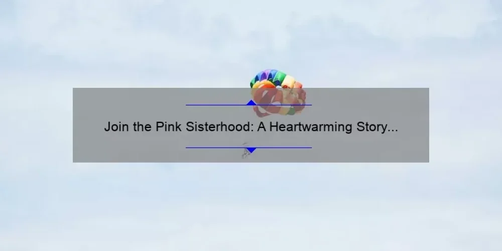 Join the Pink Sisterhood: A Heartwarming Story of Support and Solutions [5 Tips to Overcome Breast Cancer]