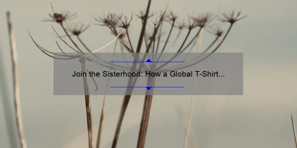 Join the Sisterhood: How a Global T-Shirt is Empowering Women [5 Ways to Support the Movement]