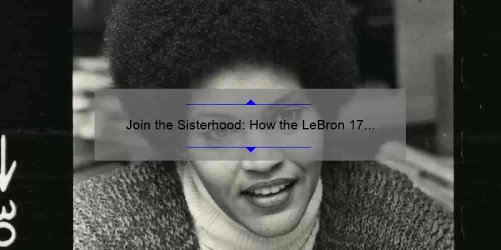 Join the Sisterhood: How the LeBron 17 Empowers Women [Stats, Stories, and Solutions]