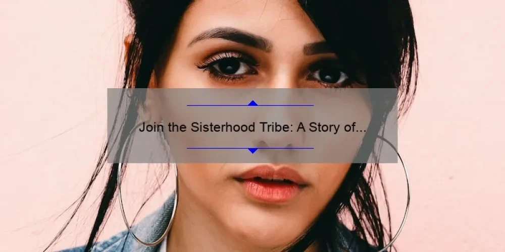 Join the Sisterhood Tribe: A Story of Empowerment and Support [5 Ways to Build Strong Female Connections]