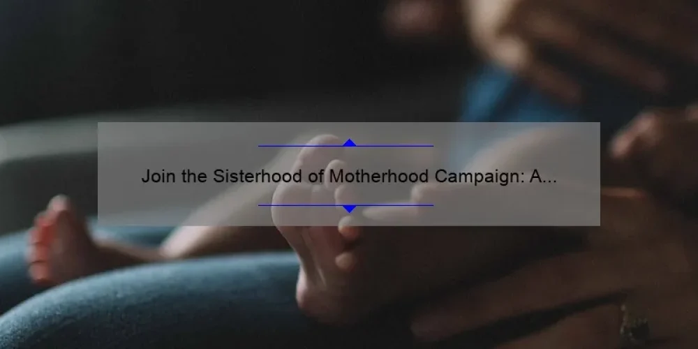 Join the Sisterhood of Motherhood Campaign: A Heartwarming Story, Practical Tips, and Eye-Opening Stats [Ultimate Guide]