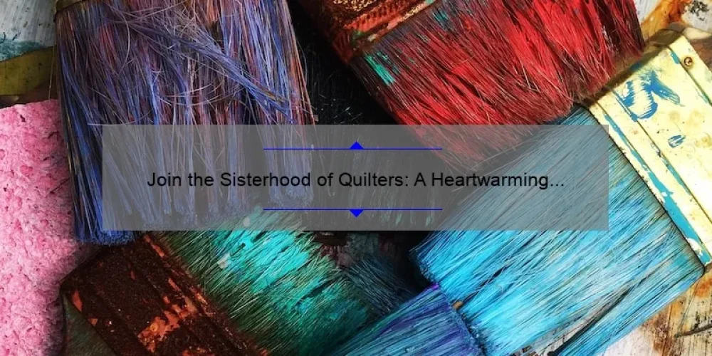 Join the Sisterhood of Quilters: A Heartwarming Story, Tips, and Stats to Help You Connect and Create [Ultimate Guide]