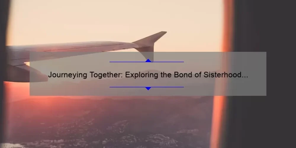 Journeying Together: Exploring the Bond of Sisterhood Through Travel