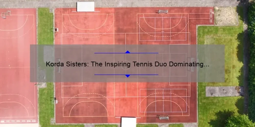 Korda Sisters: The Inspiring Tennis Duo Dominating the Court