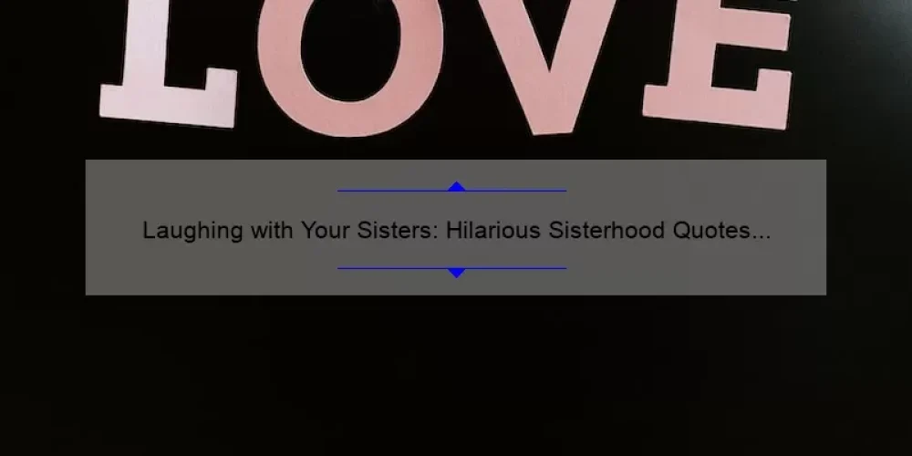 Laughing with Your Sisters: Hilarious Sisterhood Quotes to Brighten Your Day