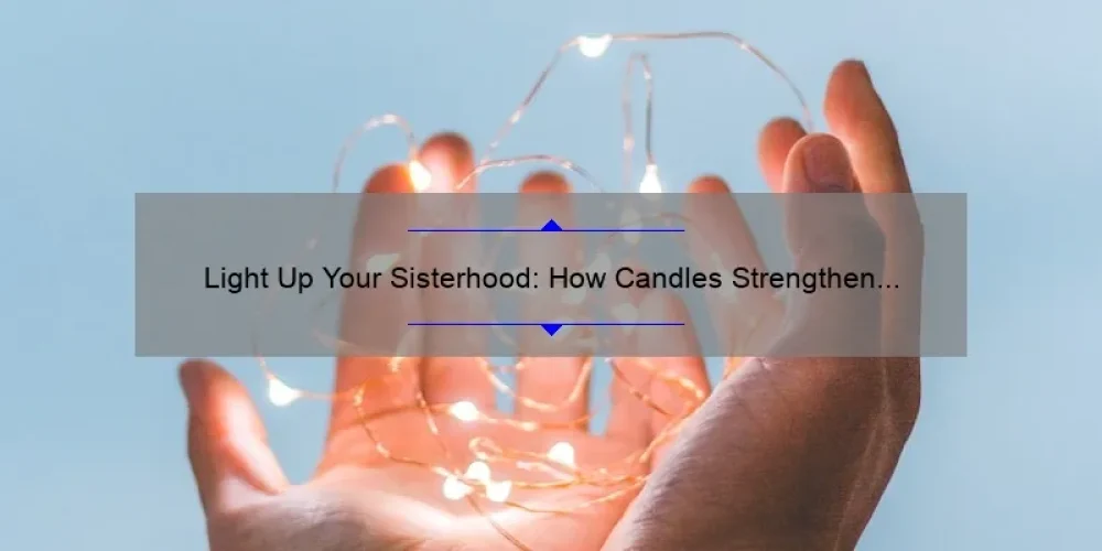Light Up Your Sisterhood: How Candles Strengthen Bonds [5 Ways to Create Meaningful Connections]