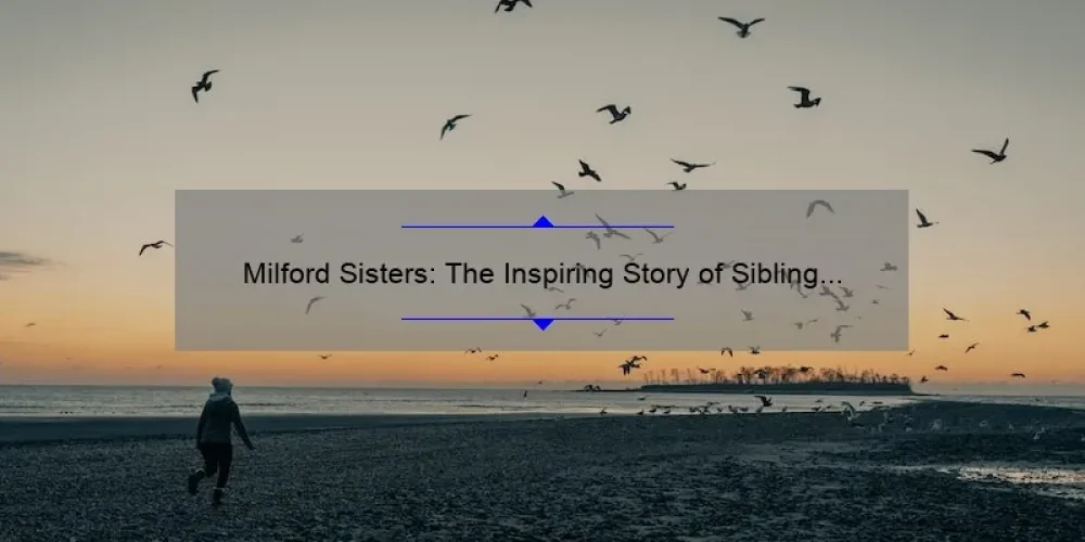 Milford Sisters: The Inspiring Story of Sibling Bonding and Overcoming Adversity