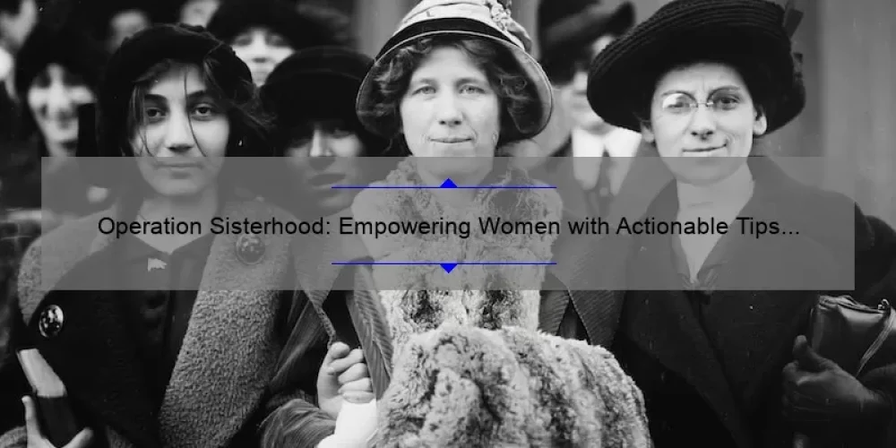 Operation Sisterhood: Empowering Women with Actionable Tips and Inspiring Stories [A Comprehensive Guide]