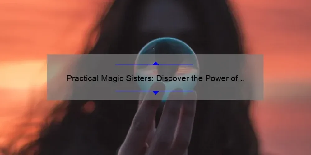 Practical Magic Sisters: Discover the Power of Sisterhood and Witchcraft