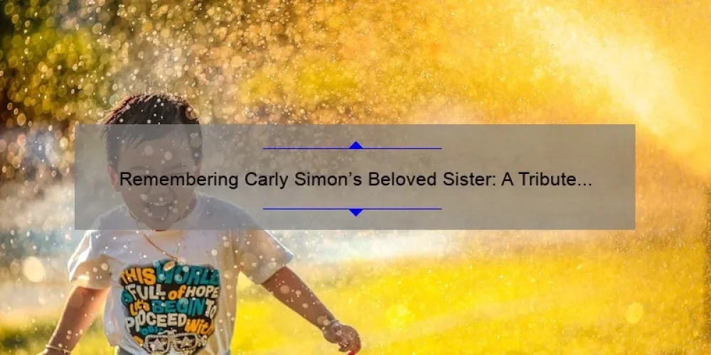 Remembering Carly Simon's Beloved Sister: A Tribute to Her Life and Legacy
