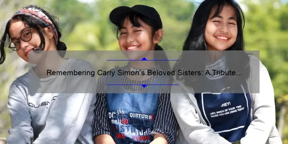 Remembering Carly Simon's Beloved Sisters: A Tribute to Their Lives