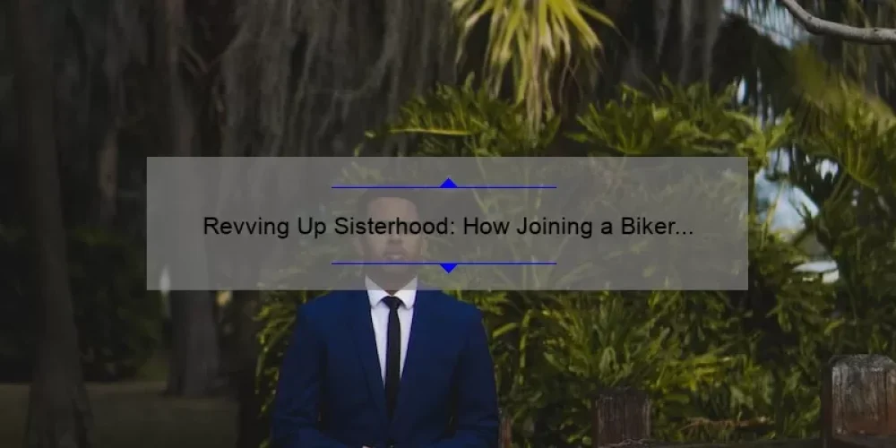 Revving Up Sisterhood: How Joining a Biker Sisterhood Can Solve Your Riding Woes [With Stats and Tips]