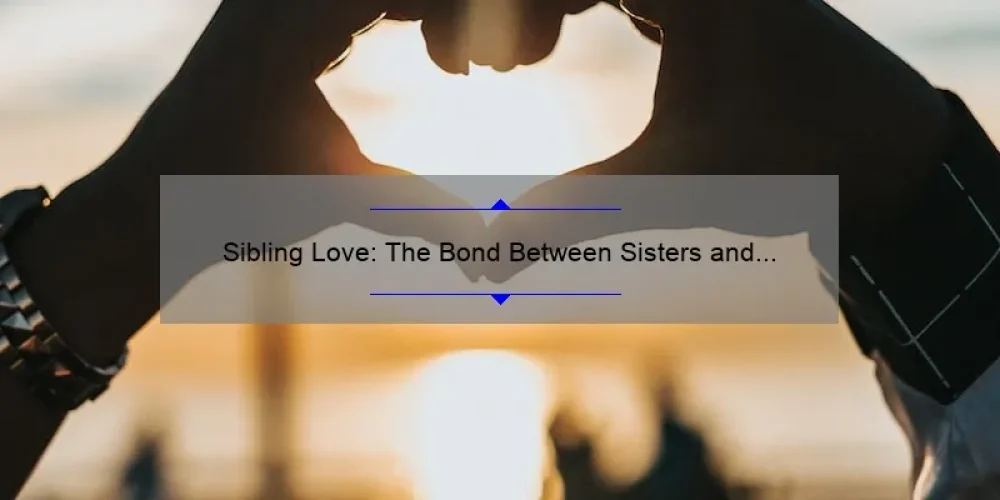 Sibling Love: The Bond Between Sisters and Brothers