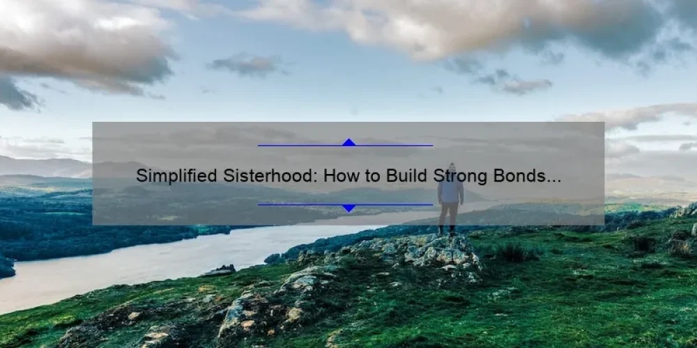 Simplified Sisterhood: How to Build Strong Bonds and Support Systems [With Practical Tips and Stats]