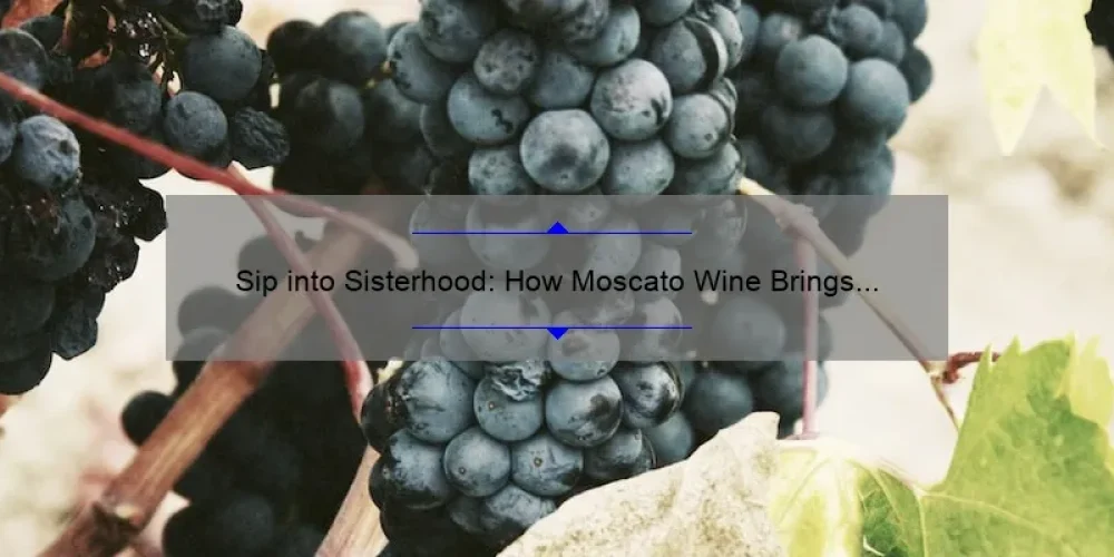 Sip into Sisterhood: How Moscato Wine Brings Women Together [A Guide to Finding Your Perfect Blend]
