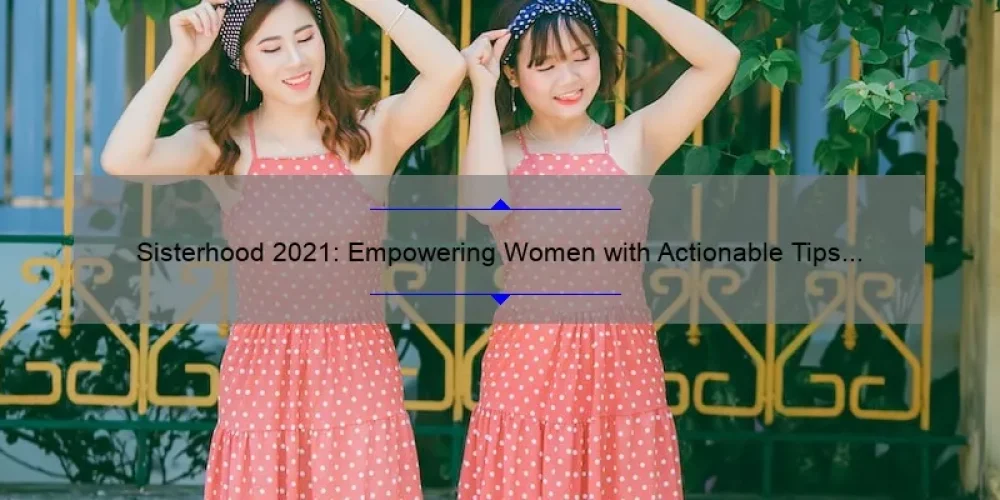 Sisterhood 2021: Empowering Women with Actionable Tips and Inspiring Stories [Expert-Backed Strategies and Stats]