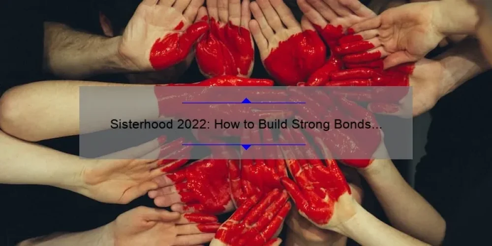 Sisterhood 2022: How to Build Strong Bonds and Support Systems [Expert Tips and Inspiring Stories]