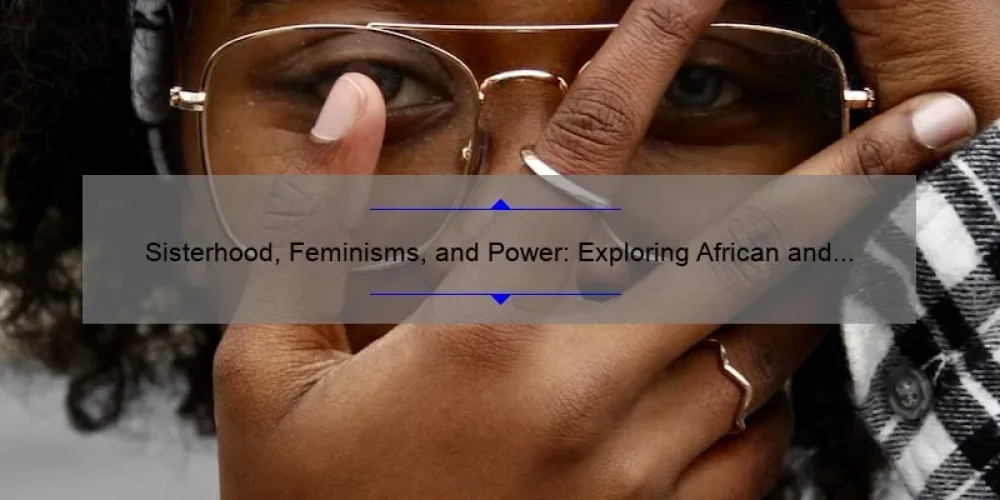 Sisterhood, Feminisms, and Power: Exploring African and Diasporic Perspectives [A Comprehensive Guide]