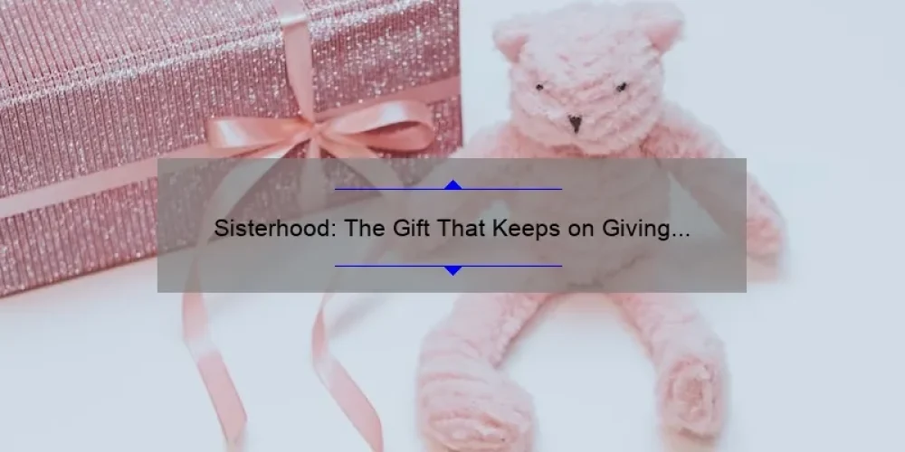 Sisterhood: The Gift That Keeps on Giving – A Personal Story and 5 Ways to Strengthen Your Bonds [Keyword: Sisterhood]