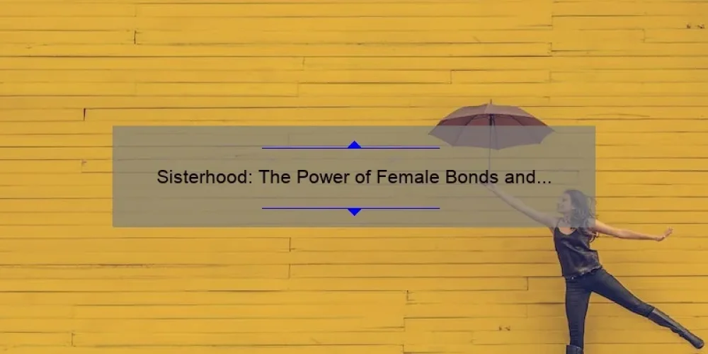 Sisterhood: The Power of Female Bonds and Shared Experiences