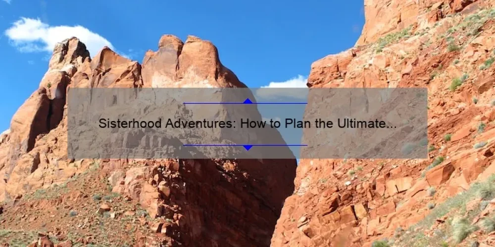 Sisterhood Adventures: How to Plan the Ultimate Girls’ Trip [Tips, Stories, and Stats]