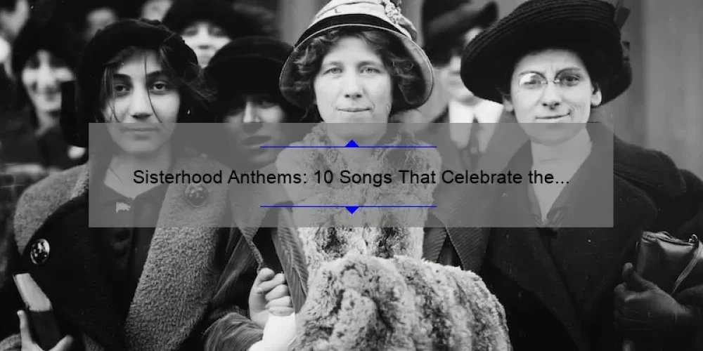Sisterhood Anthems: 10 Songs That Celebrate the Bond Between Women