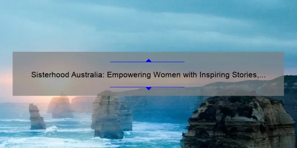 Sisterhood Australia: Empowering Women with Inspiring Stories, Practical Tips, and Eye-Opening Stats [Your Ultimate Guide]