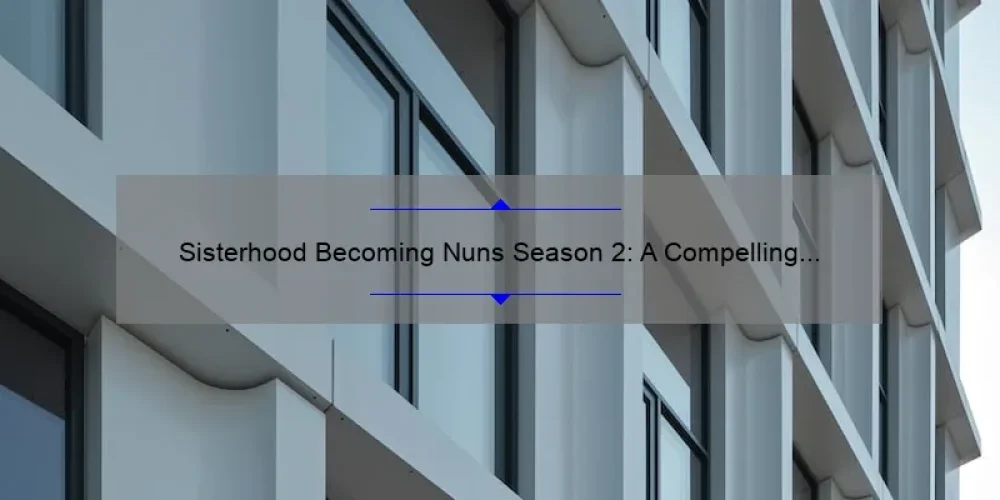 Sisterhood Becoming Nuns Season 2: A Compelling Story, Practical Tips, and Eye-Opening Stats for Aspiring Nuns [Ultimate Guide]