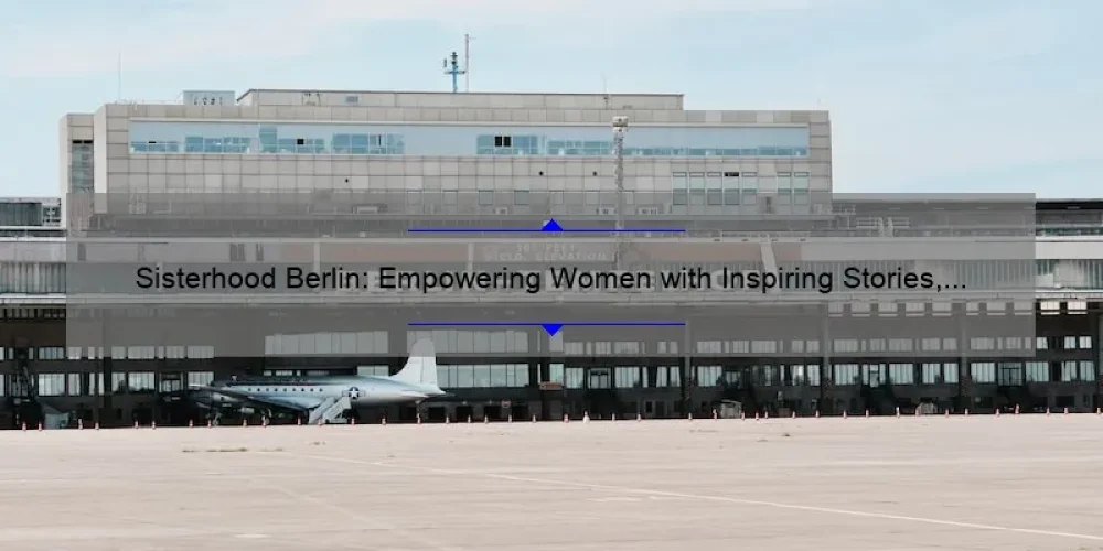 Sisterhood Berlin: Empowering Women with Inspiring Stories, Practical Tips, and Eye-Opening Stats [Your Ultimate Guide]