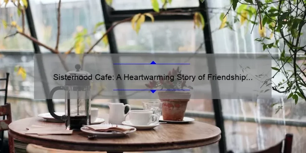Sisterhood Cafe: A Heartwarming Story of Friendship and Support [Plus 5 Tips for Building Strong Bonds with Women]